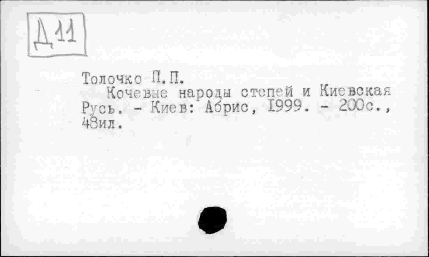 ﻿Толочко П.П.
Кочевые народы степей и Киевская Русь. - Киев: Абрис, 1999. - 200с., 48ил.